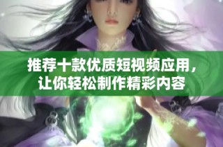 推荐十款优质短视频应用，让你轻松制作精彩内容