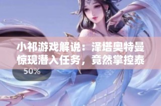 小祁游戏解说：泽塔奥特曼惊现潜入任务，竟然掌控泰迦奥特曼的力量