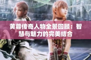 黄蓉传奇人物全景回顾：智慧与魅力的完美结合