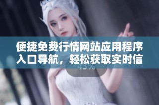 便捷免费行情网站应用程序入口导航，轻松获取实时信息