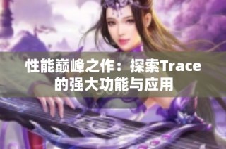 性能巅峰之作：探索Trace的强大功能与应用