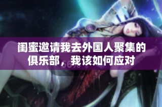 闺蜜邀请我去外国人聚集的俱乐部，我该如何应对