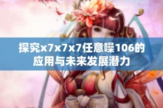 探究x7x7x7任意噪106的应用与未来发展潜力