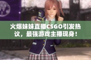 火爆妹妹直播CSGO引发热议，最强游戏主播现身！