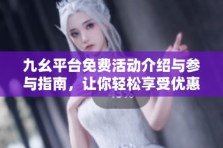 九幺平台免费活动介绍与参与指南，让你轻松享受优惠