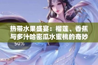 热带水果盛宴：榴莲、香蕉与多汁哈密瓜水蜜桃的奇妙搭配