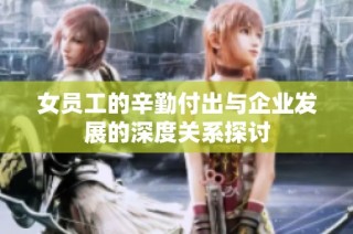 女员工的辛勤付出与企业发展的深度关系探讨