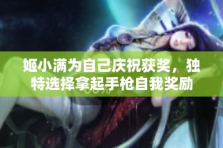 姬小满为自己庆祝获奖，独特选择拿起手枪自我奖励