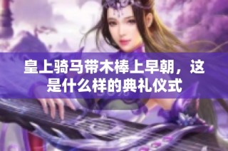 皇上骑马带木棒上早朝，这是什么样的典礼仪式