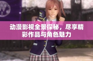 动漫影视全景探秘，尽享精彩作品与角色魅力