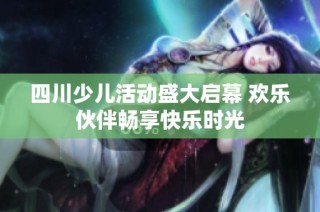 四川少儿活动盛大启幕 欢乐伙伴畅享快乐时光