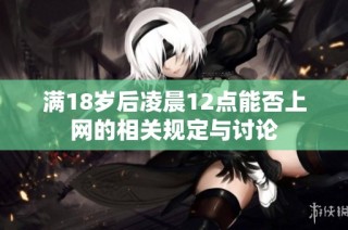 满18岁后凌晨12点能否上网的相关规定与讨论