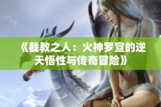 《截教之人：火神罗宣的逆天悟性与传奇冒险》