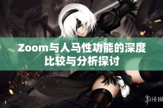 Zoom与人马性功能的深度比较与分析探讨