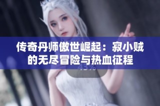 传奇丹师傲世崛起：寂小贼的无尽冒险与热血征程