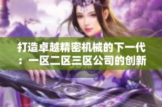打造卓越精密机械的下一代：一区二区三区公司的创新之路