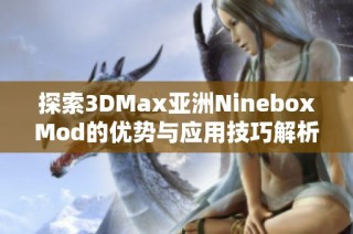 探索3DMax亚洲NineboxMod的优势与应用技巧解析