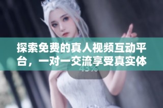 探索免费的真人视频互动平台，一对一交流享受真实体验