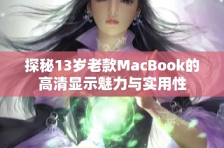 探秘13岁老款MacBook的高清显示魅力与实用性