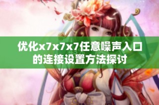 优化x7x7x7任意噪声入口的连接设置方法探讨