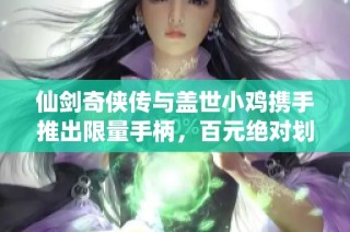 仙剑奇侠传与盖世小鸡携手推出限量手柄，百元绝对划算