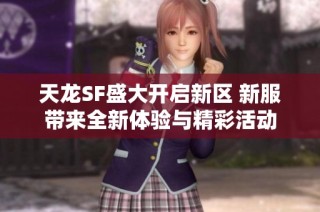 天龙SF盛大开启新区 新服带来全新体验与精彩活动