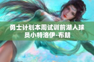 勇士计划本周试训前湖人球员小特洛伊-布朗
