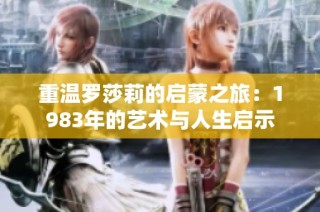 重温罗莎莉的启蒙之旅：1983年的艺术与人生启示