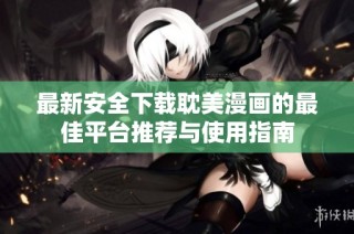 最新安全下载耽美漫画的最佳平台推荐与使用指南