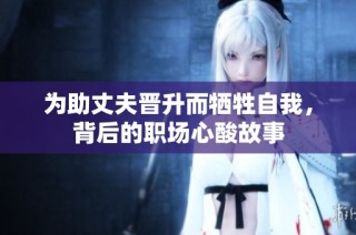 为助丈夫晋升而牺牲自我，背后的职场心酸故事