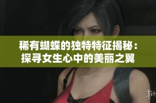 稀有蝴蝶的独特特征揭秘：探寻女生心中的美丽之翼