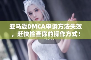 亚马逊DMCA申诉方法失效，赶快检查你的操作方式！