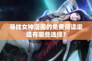 寻找女神漫画的免费阅读渠道有哪些选择？