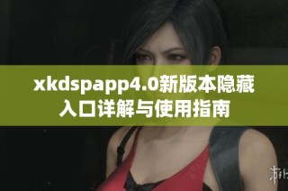 xkdspapp4.0新版本隐藏入口详解与使用指南