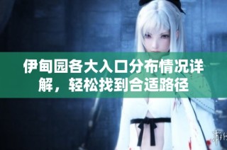 伊甸园各大入口分布情况详解，轻松找到合适路径