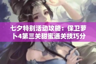 七夕特别活动攻略：保卫萝卜4第三关甜蜜通关技巧分享