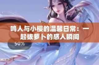鸣人与小樱的温馨日常：一起拔萝卜的感人瞬间