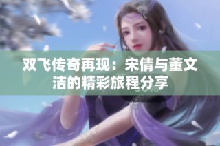 双飞传奇再现：宋倩与董文洁的精彩旅程分享