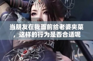 当朋友在我面前给老婆夹菜，这样的行为是否合适呢