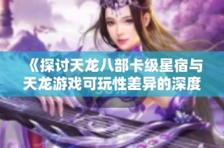《探讨天龙八部卡级星宿与天龙游戏可玩性差异的深度分析》