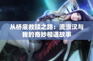 从桥底救赎之路：流浪汉与我的奇妙相遇故事
