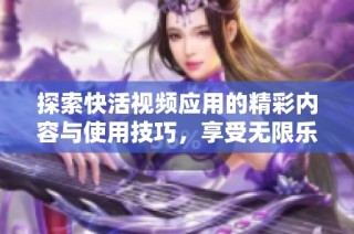 探索快活视频应用的精彩内容与使用技巧，享受无限乐趣