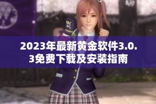 2023年最新黄金软件3.0.3免费下载及安装指南
