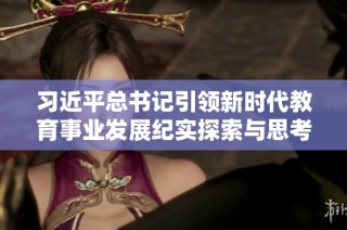 习近平总书记引领新时代教育事业发展纪实探索与思考