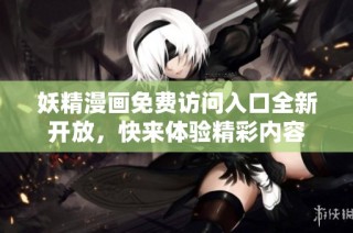 妖精漫画免费访问入口全新开放，快来体验精彩内容