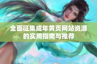 全面征集成年黄页网站资源的实用指南与推荐