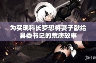 为实现科长梦想将妻子献给县委书记的荒唐故事