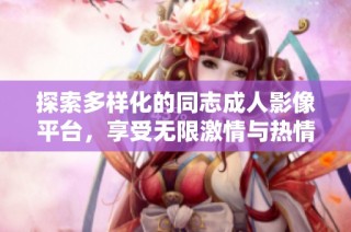 探索多样化的同志成人影像平台，享受无限激情与热情