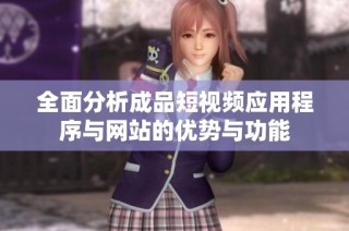 全面分析成品短视频应用程序与网站的优势与功能