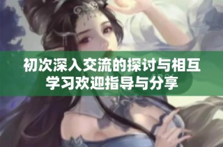 初次深入交流的探讨与相互学习欢迎指导与分享